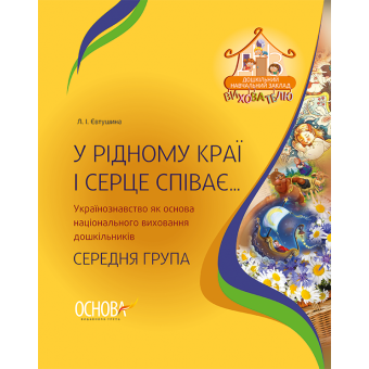 У рідному краї і серце співає… Українознавство як основа національного виховання дошкільників. Середня група