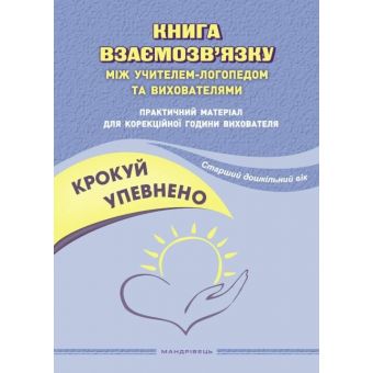 Крокуй упевнено. Книга взаємозв’язку між учителем-логопедом та вихователями. Практичний матеріал для корекційної години вихователя. Старший дошкільний вік