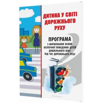 Дитина у світі дорожнього руху. Програма з формування основ безпечної поведінки дітей дошкільного віку під час дорожнього руху