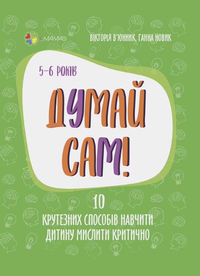 Думай сам! 10 крутезних способів навчити дитину мислити критично. 5—6 років