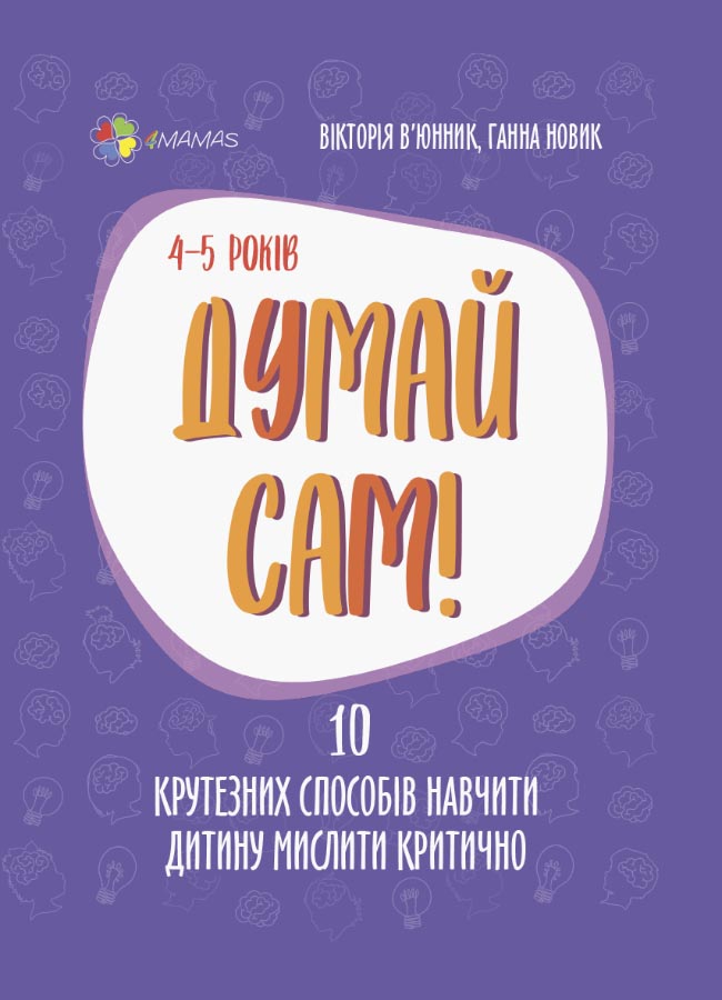 Думай сам! 10 крутезних способів навчити дитину мислити критично. 4—5 років