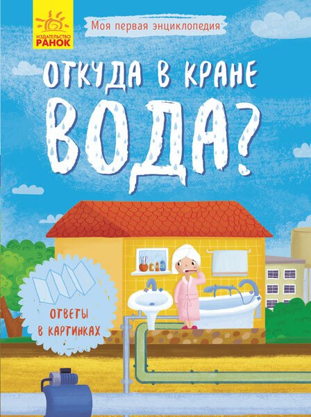 Звідки в крані вода? Моя перша енциклопедія (російською мовою)