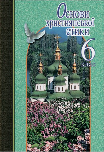 Основи християнської етики. 6 клас. Підручник