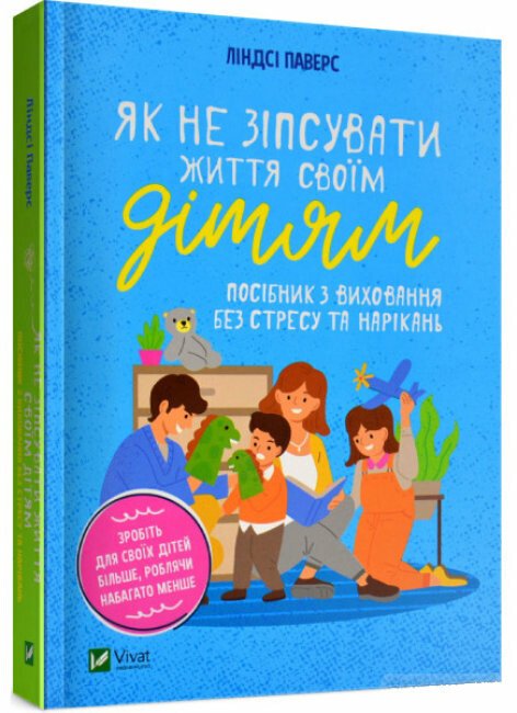 Як не зіпсувати життя своїм дітям. Посібник з виховання без стресу та нарікань